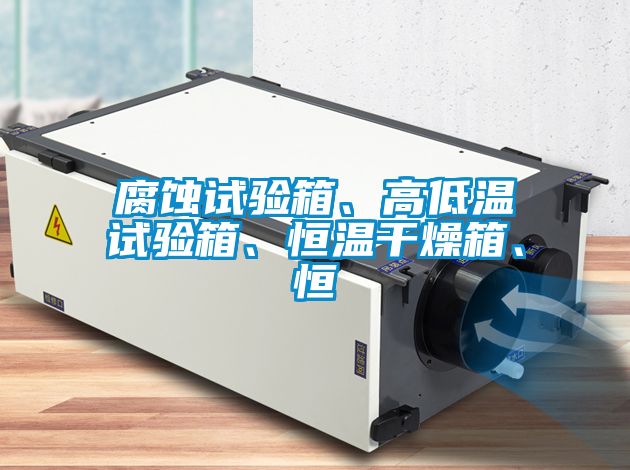 腐蝕試驗(yàn)箱、高低溫試驗(yàn)箱、恒溫干燥箱、恒