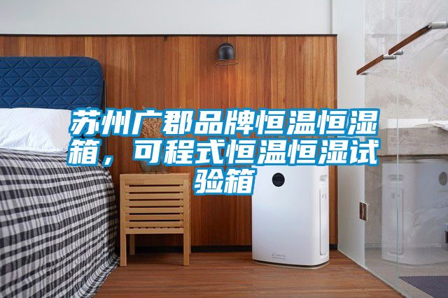 蘇州廣郡品牌恒溫恒濕箱，可程式恒溫恒濕試驗箱