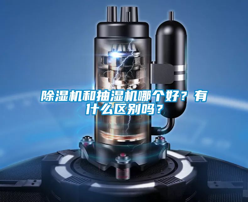 除濕機和抽濕機哪個好？有什么區(qū)別嗎？