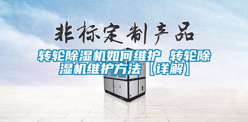 轉(zhuǎn)輪除濕機如何維護(hù) 轉(zhuǎn)輪除濕機維護(hù)方法【詳解】