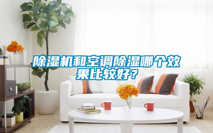除濕機和空調(diào)除濕哪個效果比較好？