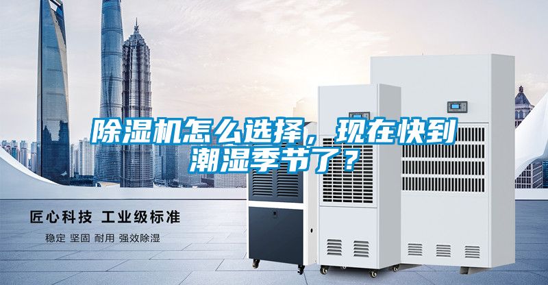 除濕機(jī)怎么選擇，現(xiàn)在快到潮濕季節(jié)了？
