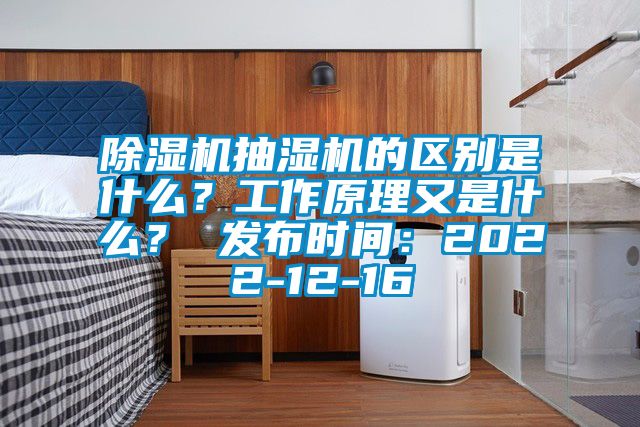 除濕機(jī)抽濕機(jī)的區(qū)別是什么？工作原理又是什么？ 發(fā)布時(shí)間：2022-12-16