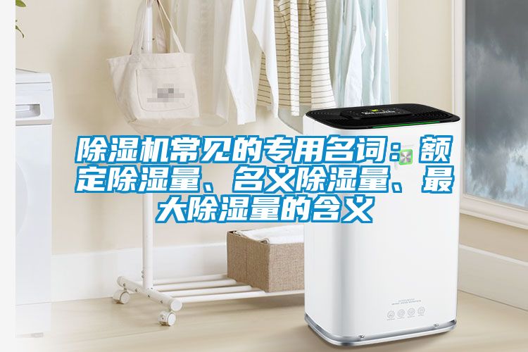 除濕機常見的專用名詞：額定除濕量、名義除濕量、最大除濕量的含義