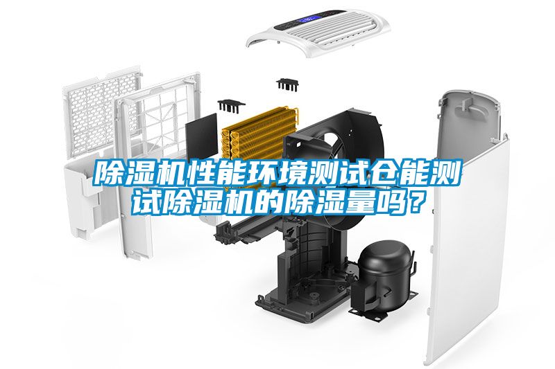 除濕機(jī)性能環(huán)境測(cè)試倉(cāng)能測(cè)試除濕機(jī)的除濕量嗎？