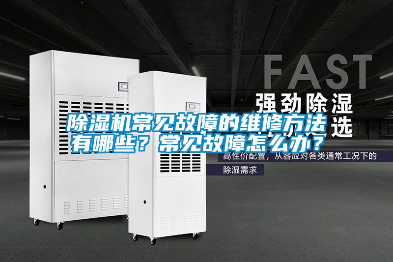 除濕機常見故障的維修方法有哪些？常見故障怎么辦？