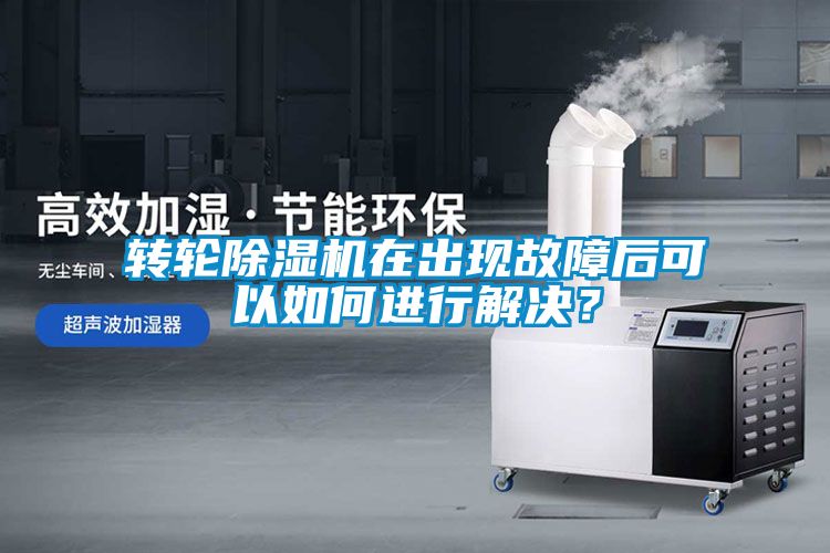 轉(zhuǎn)輪除濕機在出現(xiàn)故障后可以如何進行解決？