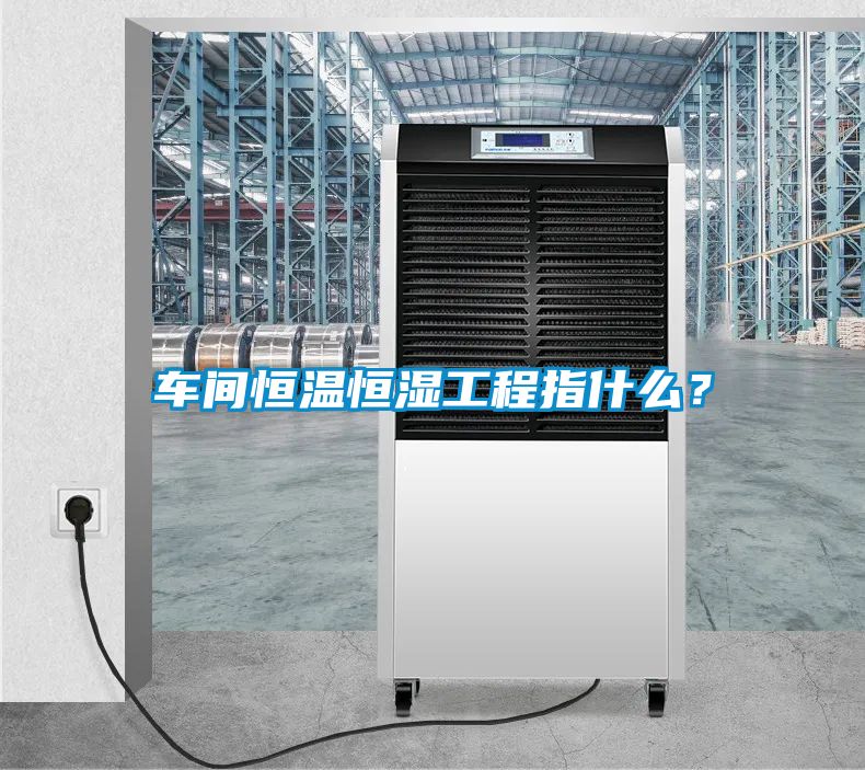 車間恒溫恒濕工程指什么？