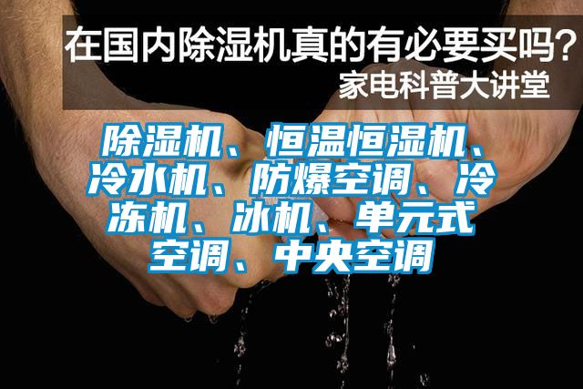 除濕機、恒溫恒濕機、冷水機、防爆空調(diào)、冷凍機、冰機、單元式空調(diào)、中央空調(diào)