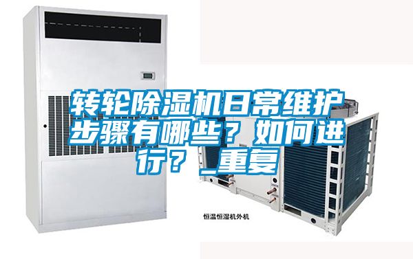 轉(zhuǎn)輪除濕機(jī)日常維護(hù)步驟有哪些？如何進(jìn)行？_重復(fù)