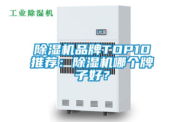 除濕機(jī)品牌TOP10推薦：除濕機(jī)哪個牌子好？
