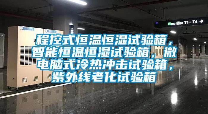 程控式恒溫恒濕試驗(yàn)箱，智能恒溫恒濕試驗(yàn)箱，微電腦式冷熱沖擊試驗(yàn)箱，紫外線老化試驗(yàn)箱