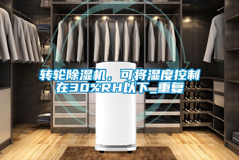 轉(zhuǎn)輪除濕機(jī)，可將濕度控制在30%RH以下_重復(fù)