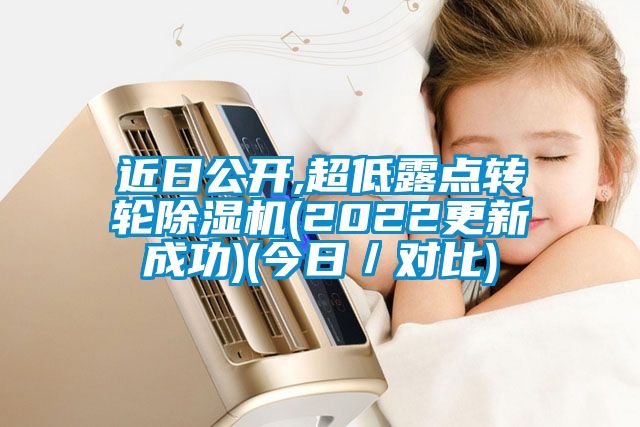 近日公開,超低露點(diǎn)轉(zhuǎn)輪除濕機(jī)(2022更新成功)(今日／對比)