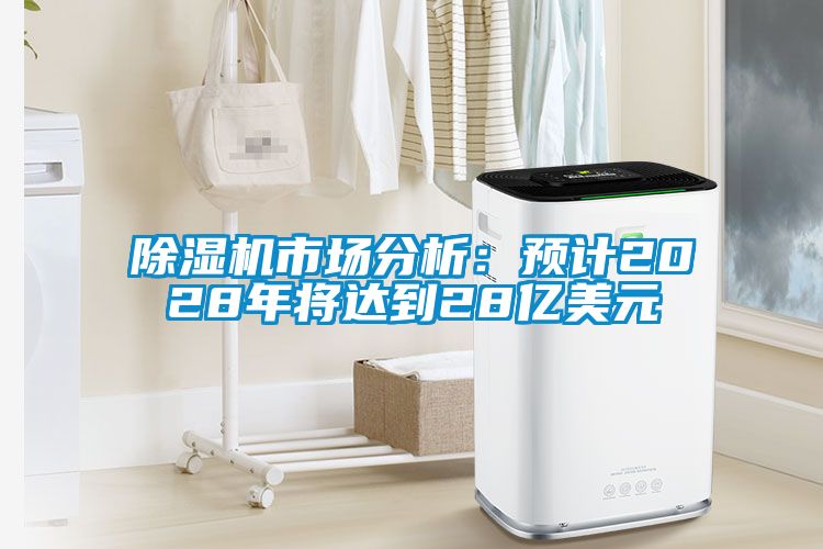 除濕機(jī)市場分析：預(yù)計(jì)2028年將達(dá)到28億美元