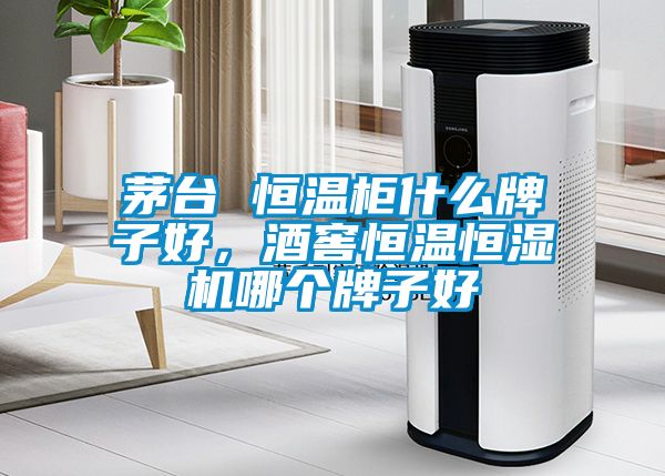 茅臺(tái) 恒溫柜什么牌子好，酒窖恒溫恒濕機(jī)哪個(gè)牌子好