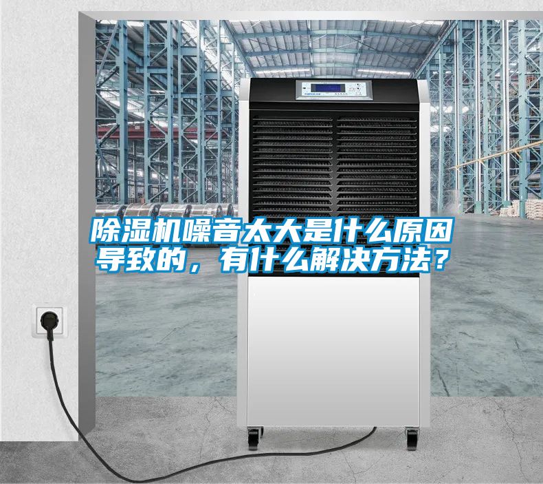 除濕機(jī)噪音太大是什么原因?qū)е碌?，有什么解決方法？