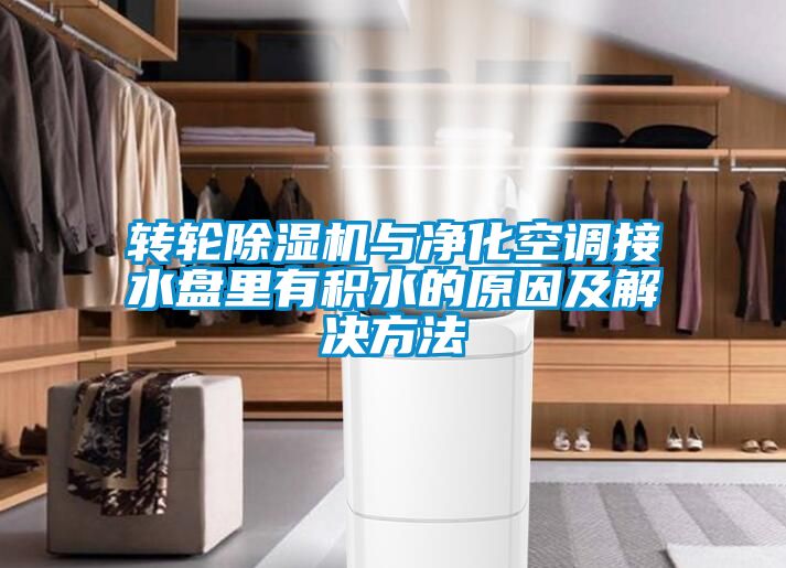 轉(zhuǎn)輪除濕機(jī)與凈化空調(diào)接水盤(pán)里有積水的原因及解決方法