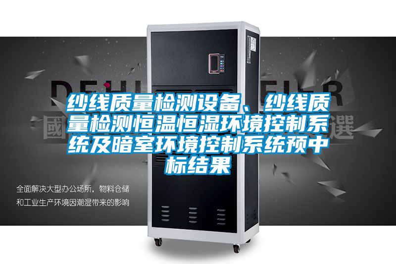 紗線質(zhì)量檢測設(shè)備、紗線質(zhì)量檢測恒溫恒濕環(huán)境控制系統(tǒng)及暗室環(huán)境控制系統(tǒng)預(yù)中標(biāo)結(jié)果