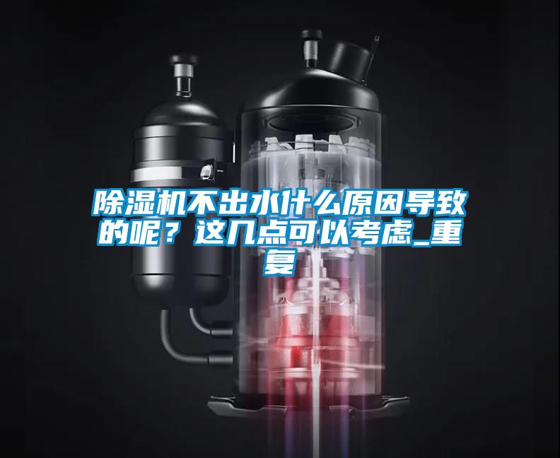 除濕機不出水什么原因?qū)е碌哪?？這幾點可以考慮_重復