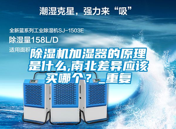除濕機(jī)加濕器的原理是什么,南北差異應(yīng)該買哪個(gè)？_重復(fù)