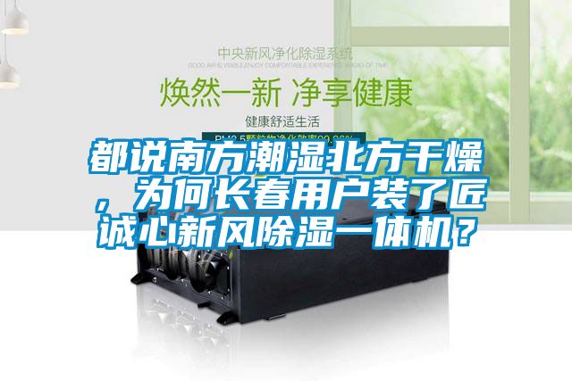都說南方潮濕北方干燥，為何長春用戶裝了匠誠心新風(fēng)除濕一體機(jī)？