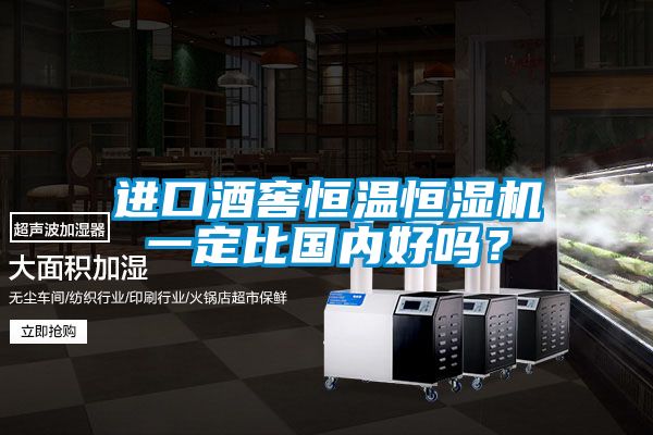 進(jìn)口酒窖恒溫恒濕機(jī)一定比國(guó)內(nèi)好嗎？