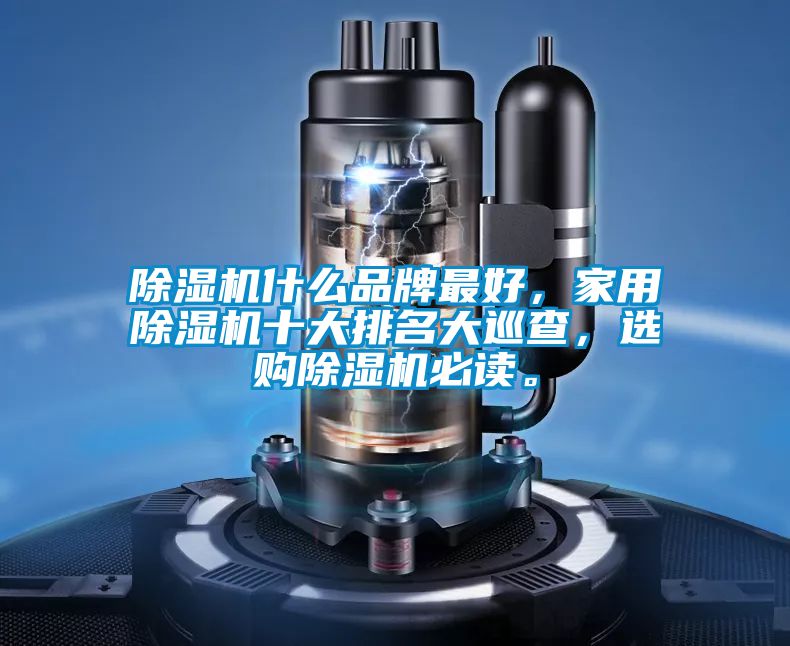 除濕機什么品牌最好，家用除濕機十大排名大巡查，選購除濕機必讀。