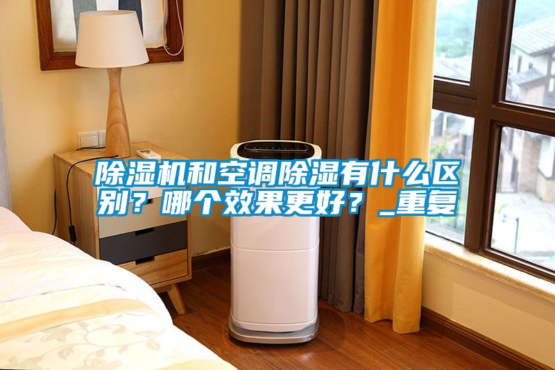 除濕機和空調(diào)除濕有什么區(qū)別？哪個效果更好？_重復