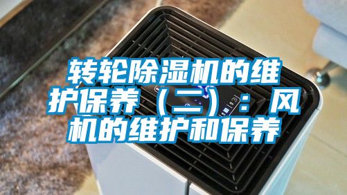 轉輪除濕機的維護保養(yǎng)（二）：風機的維護和保養(yǎng)