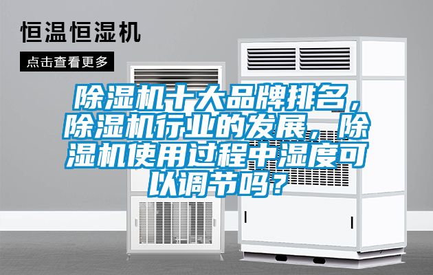 除濕機十大品牌排名，除濕機行業(yè)的發(fā)展，除濕機使用過程中濕度可以調(diào)節(jié)嗎？