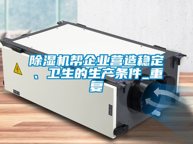 除濕機(jī)幫企業(yè)營造穩(wěn)定、衛(wèi)生的生產(chǎn)條件_重復(fù)