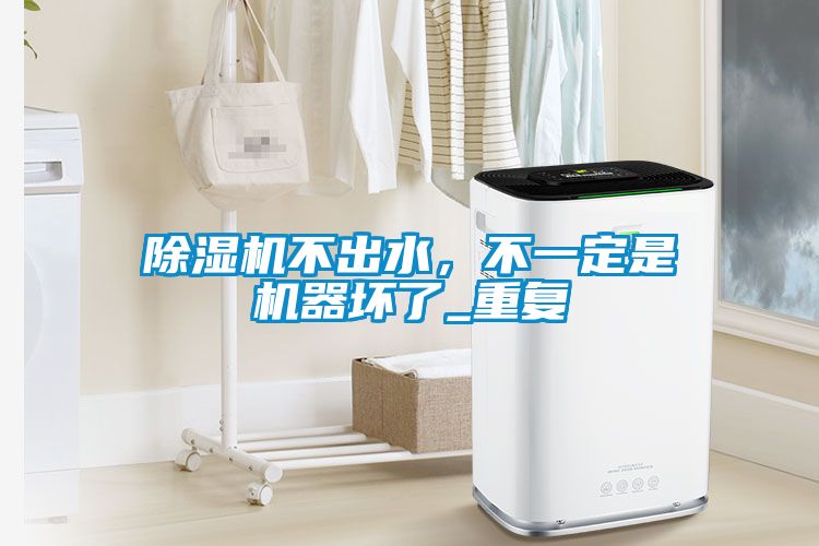 除濕機不出水，不一定是機器壞了_重復