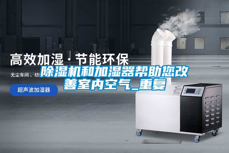 除濕機和加濕器幫助您改善室內(nèi)空氣_重復