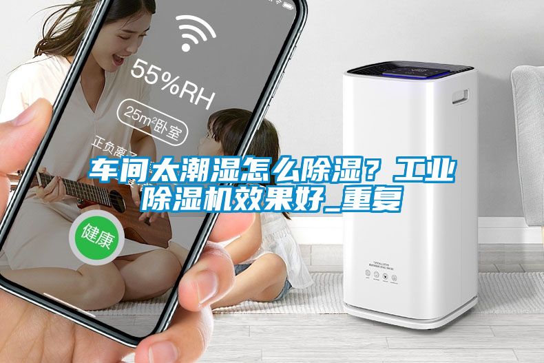 車間太潮濕怎么除濕？工業(yè)除濕機效果好_重復(fù)