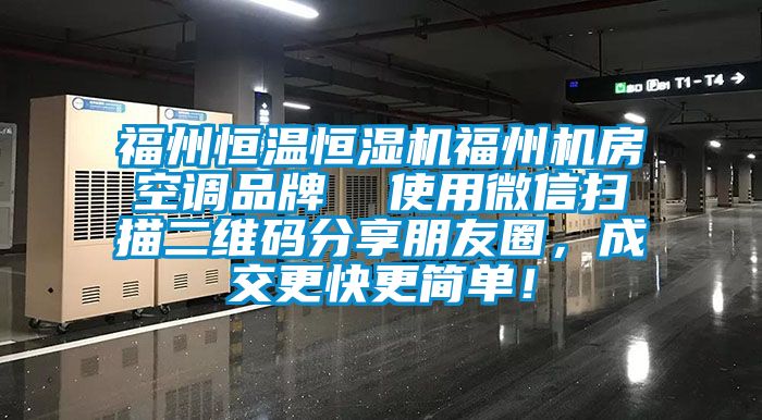 福州恒溫恒濕機(jī)福州機(jī)房空調(diào)品牌  使用微信掃描二維碼分享朋友圈，成交更快更簡(jiǎn)單！