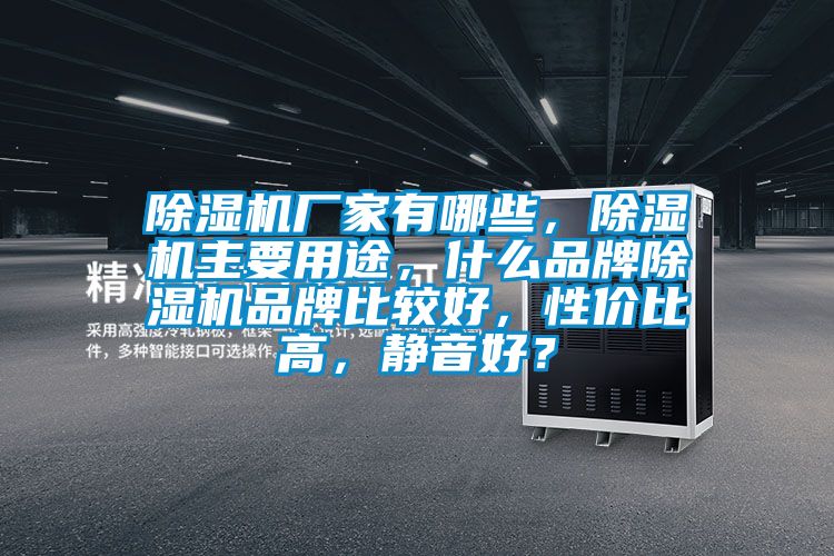 除濕機(jī)廠家有哪些，除濕機(jī)主要用途，什么品牌除濕機(jī)品牌比較好，性價比高，靜音好？