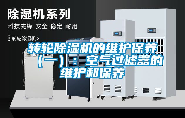 轉輪除濕機的維護保養(yǎng)（一）：空氣過濾器的維護和保養(yǎng)