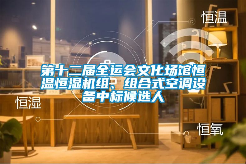 第十二屆全運會文化場館恒溫恒濕機(jī)組、組合式空調(diào)設(shè)備中標(biāo)候選人