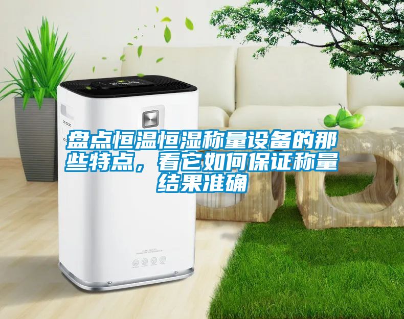 盤點恒溫恒濕稱量設(shè)備的那些特點，看它如何保證稱量結(jié)果準(zhǔn)確