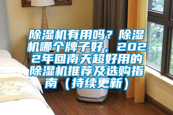 除濕機有用嗎？除濕機哪個牌子好，2022年回南天超好用的除濕機推薦及選購指南（持續(xù)更新）