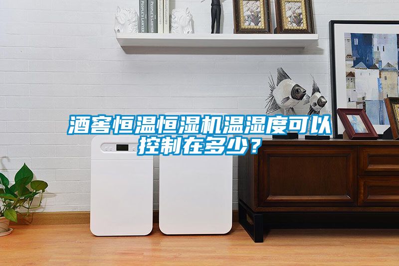 酒窖恒溫恒濕機(jī)溫濕度可以控制在多少？