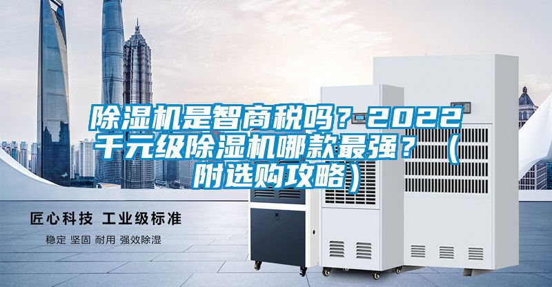除濕機(jī)是智商稅嗎？2022千元級除濕機(jī)哪款最強(qiáng)？（附選購攻略）