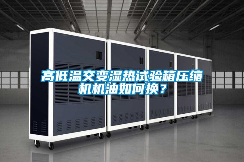 高低溫交變濕熱試驗(yàn)箱壓縮機(jī)機(jī)油如何換？