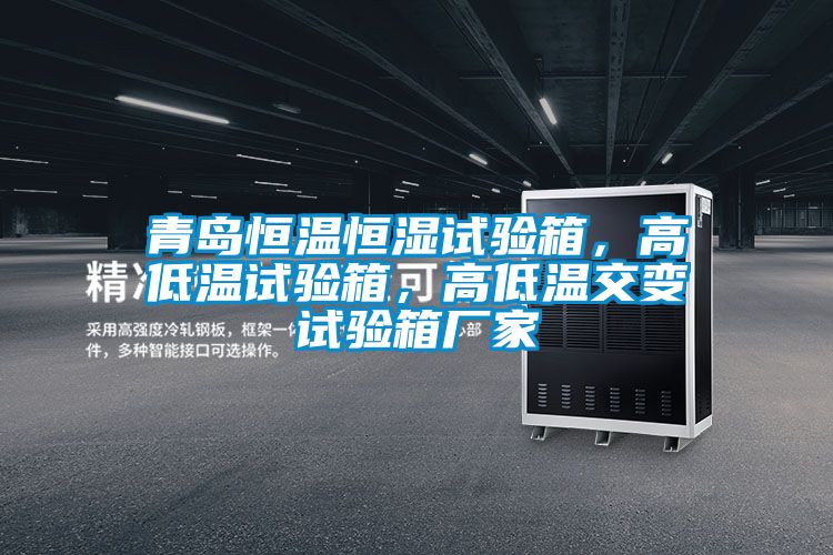 青島恒溫恒濕試驗(yàn)箱，高低溫試驗(yàn)箱，高低溫交變試驗(yàn)箱廠家