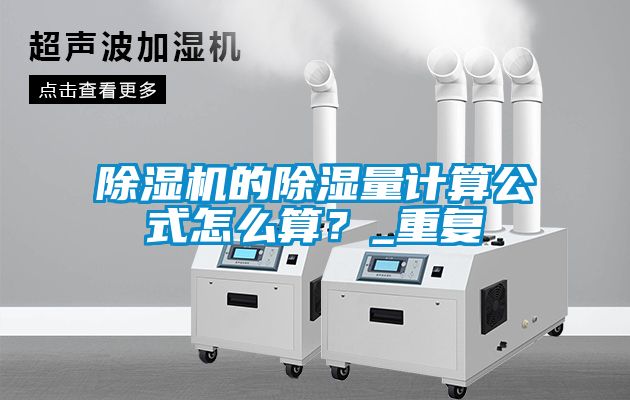 除濕機(jī)的除濕量計(jì)算公式怎么算？_重復(fù)