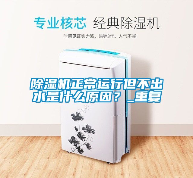 除濕機正常運行但不出水是什么原因？_重復(fù)