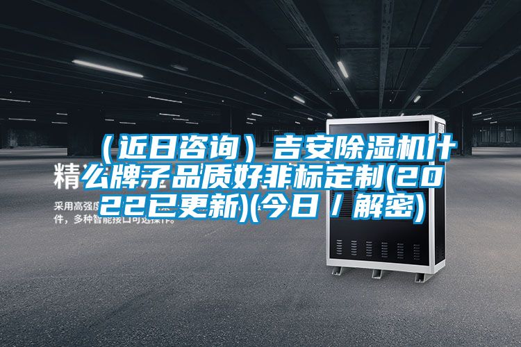 （近日咨詢(xún)）吉安除濕機(jī)什么牌子品質(zhì)好非標(biāo)定制(2022已更新)(今日／解密)