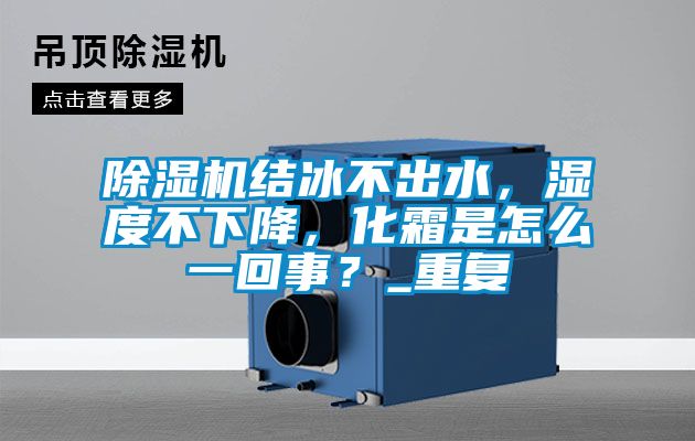 除濕機結冰不出水，濕度不下降，化霜是怎么一回事？_重復