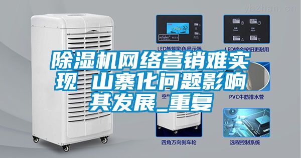 除濕機(jī)網(wǎng)絡(luò)營銷難實現(xiàn) 山寨化問題影響其發(fā)展_重復(fù)